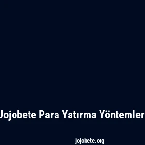 Jojobete Para Yatırma Yöntemleri